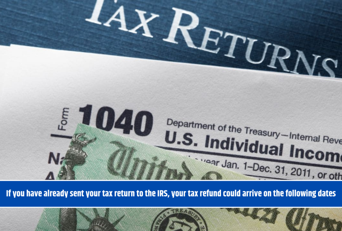 If you have already sent your tax return to the IRS, your tax refund could arrive on the following dates