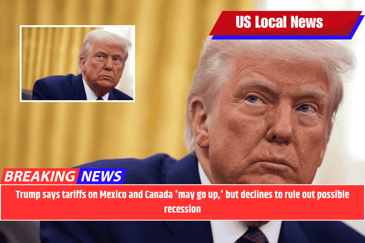 Trump says tariffs on Mexico and Canada 'may go up,' but declines to rule out possible recession